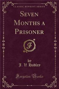 Seven Months a Prisoner (Classic Reprint)