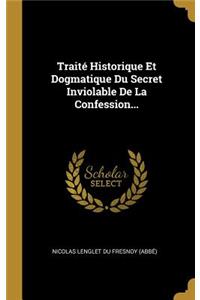 Traité Historique Et Dogmatique Du Secret Inviolable De La Confession...