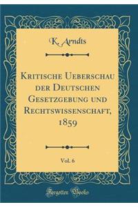 Kritische Ueberschau Der Deutschen Gesetzgebung Und Rechtswissenschaft, 1859, Vol. 6 (Classic Reprint)