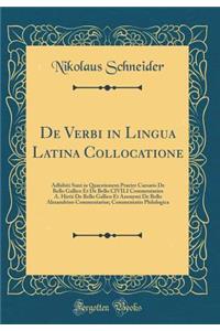 de Verbi in Lingua Latina Collocatione: Adhibiti Sunt in Quaestionem Praeter Caesaris de Bello Gallico Et de Bello Civili Commentarios A. Hirtii de Bello Gallico Et Anonymi de Bello Alexandrino Commentarius; Commentatio Philologica (Classic Reprint