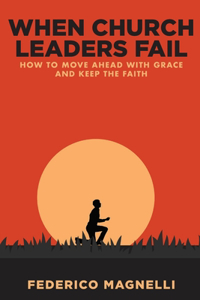 When Church Leaders Fail: How to Move Ahead with Grace and Keep the Faith