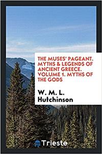 The Muses' Pageant. Myths & Legends of Ancient Greece. Volume 1. Myths of the Gods