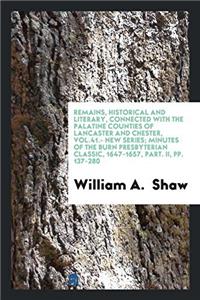 Remains, Historical and Literary, Connected with the Palatine Counties of Lancaster and Chester, Vol.41.- New Series; Minutes of the Burn Presbyterian Classic, 1647-1657, Part. II, Pp. 137-280