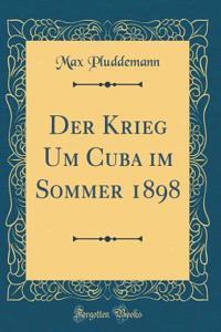 Der Krieg Um Cuba Im Sommer 1898 (Classic Reprint)