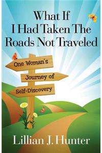 What If I Had Taken the Roads Not Traveled: One Woman's Journey of Self-Discovery