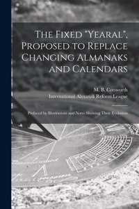 The Fixed Yearal, Proposed to Replace Changing Almanaks and Calendars [microform]