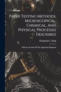 Paper Testing Methods, Microscopical, Chemical, And Physical Processes Described: With An Account Of The Apparatus Employed