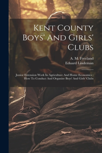 Kent County Boys' And Girls' Clubs: Junior Extension Work In Agriculture And Home Economics: How To Conduct And Organize Boys' And Girls' Clubs