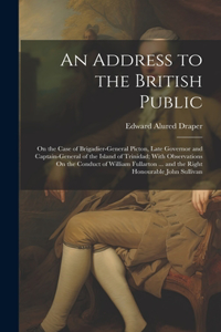 Address to the British Public: On the Case of Brigadier-General Picton, Late Governor and Captain-General of the Island of Trinidad; With Observations On the Conduct of William Fu