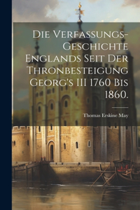 Verfassungs-Geschichte Englands seit der Thronbesteigung Georg's III 1760 bis 1860.