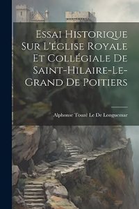 Essai Historique Sur L'église Royale Et Collégiale De Saint-Hilaire-Le-Grand De Poitiers