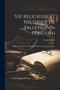 Vie Religieuse Et Politique De Talleyrand-Périgord