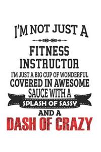 I'm Not Just A Fitness Instructor I'm Just A Big Cup Of Wonderful Covered In Awesome Sauce With A Splash Of Sassy And A Dash Of Crazy