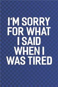 I'm Sorry For What I Said When I Was Tired