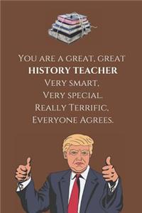You are a great, great HISTORY TEACHER - Very smart, Very special. Really Terrific, Everyone Agrees.