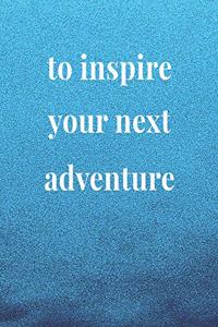 To Inspire Your Next Adventure