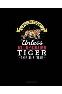 Always Be Yourself Unless You Can Be A Tiger Then Be A Tiger