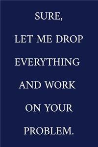 Sure, Let Me Drop Everything And Work On Your Problem.