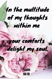 In the multitude of my thoughts within me your comforts delight my soul - Psalm 94