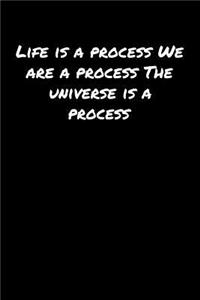 Life Is A Process We Are A Process The Universe Is A Process