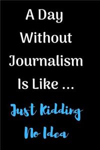A Day Without Journalism Is Like Just Kidding No Idea Notebook Journal