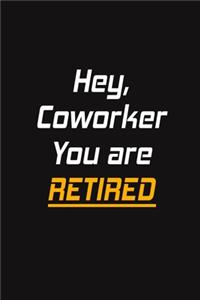 Hey, Coworker You are Retired
