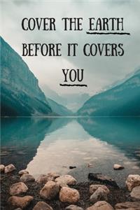 Cover The Earth Before It Covers You