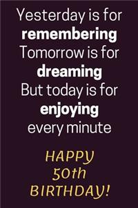 Yesterday is for Remembering Tomorrow is for Dreaming But Today is for Enjoying Happy 50th Birthday