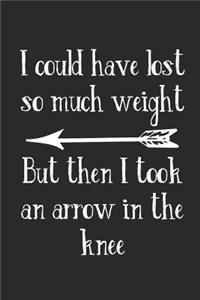 I Could Have Lost So Much Weight But Then I Took An Arrow In The Knee