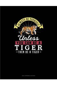 Always Be Yourself Unless You Can Be A Tiger Then Be A Tiger