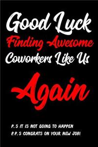 Good Luck Finding Awesome Coworkers Like Us Again! P.S. It is Not Going Happen P.P.S. Congrats On Your New Job!