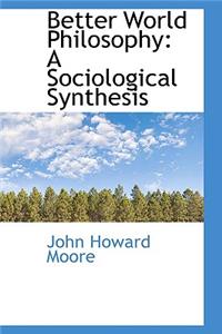 Better World Philosophy: A Sociological Synthesis: A Sociological Synthesis