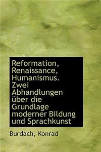 Reformation, Renaissance, Humanismus. Zwei Abhandlungen Ã?ber Die Grundlage Moderner Bildung Und Spra