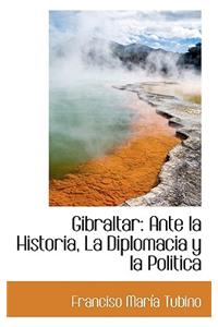 Gibraltar: Ante La Historia, La Diplomacia y La Politica