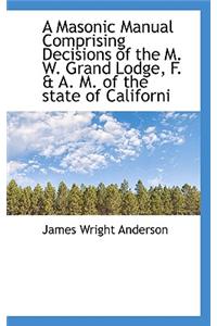 A Masonic Manual Comprising Decisions of the M. W. Grand Lodge, F. & A. M. of the State of Californi