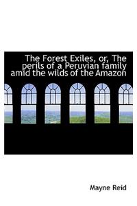 The Forest Exiles, Or, the Perils of a Peruvian Family Amid the Wilds of the Amazon