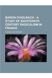 Baron D'Holbach; A Study of Eighteenth Century Radicalism in France