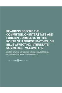Hearings Before the Committee, on Interstate and Foreign Commerce of the House of Representatives, on Bills Affecting Interstate Commerce (Volume 1-12)