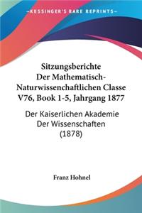 Sitzungsberichte Der Mathematisch-Naturwissenchaftlichen Classe V76, Book 1-5, Jahrgang 1877