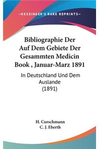 Bibliographie Der Auf Dem Gebiete Der Gesammten Medicin Book, Januar-Marz 1891