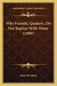 Why Friends, Quakers, Do Not Baptize With Water (1909)