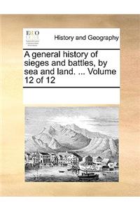 A general history of sieges and battles, by sea and land. ... Volume 12 of 12