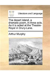 The Desert Island, a Dramatic Poem, in Three Acts. as It Is Acted at the Theatre-Royal in Drury-Lane.