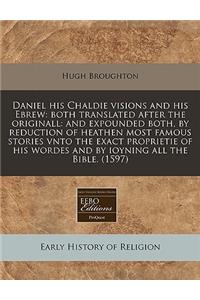 Daniel His Chaldie Visions and His Ebrew: Both Translated After the Originall: And Expounded Both, by Reduction of Heathen Most Famous Stories Vnto the Exact Proprietie of His Wordes and by Ioyning All the Bible. (1597)