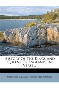 History of the Kings and Queens of England, in Verse ..