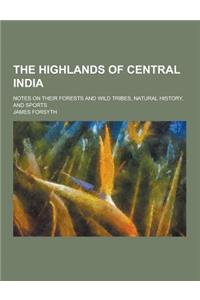 The Highlands of Central India; Notes on Their Forests and Wild Tribes, Natural History, and Sports