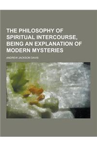 The Philosophy of Spiritual Intercourse, Being an Explanation of Modern Mysteries