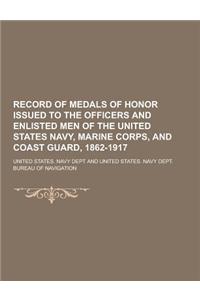Record of Medals of Honor Issued to the Officers and Enlisted Men of the United States Navy, Marine Corps, and Coast Guard, 1862-1917
