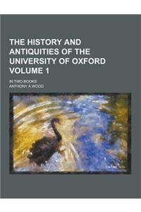 The History and Antiquities of the University of Oxford; In Two Books Volume 1