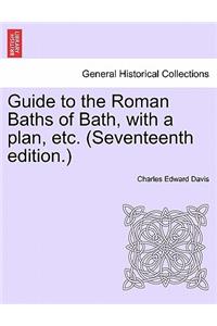 Guide to the Roman Baths of Bath, with a Plan, Etc. (Seventeenth Edition.)